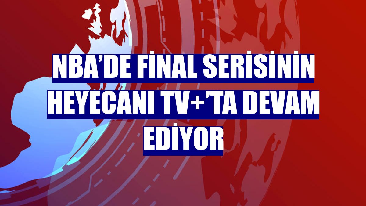 NBA’de final serisinin heyecanı TV+’ta devam ediyor