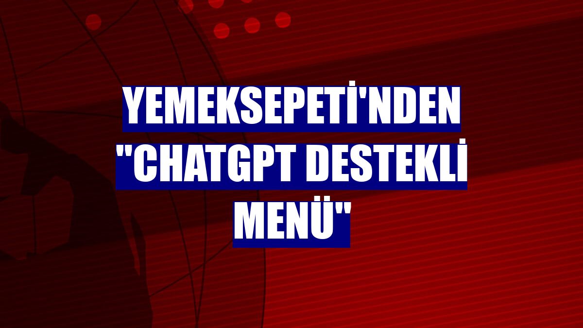 Yemeksepeti'nden "ChatGPT Destekli Menü"