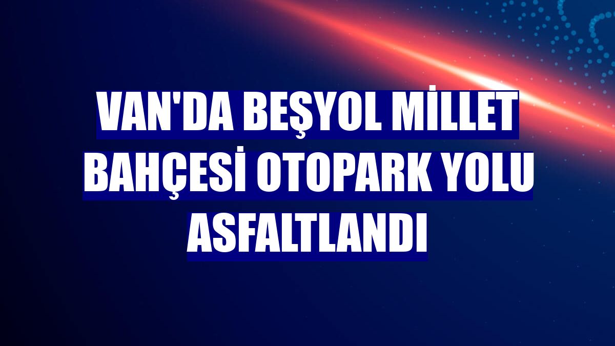 Van'da Beşyol Millet Bahçesi otopark yolu asfaltlandı