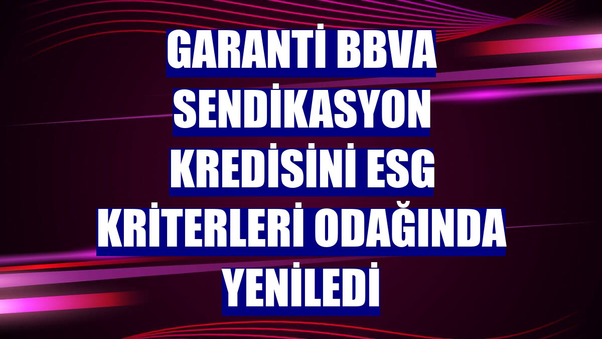 Garanti BBVA sendikasyon kredisini ESG kriterleri odağında yeniledi