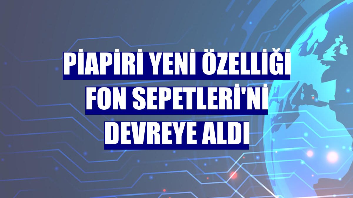 Piapiri yeni özelliği Fon Sepetleri'ni devreye aldı