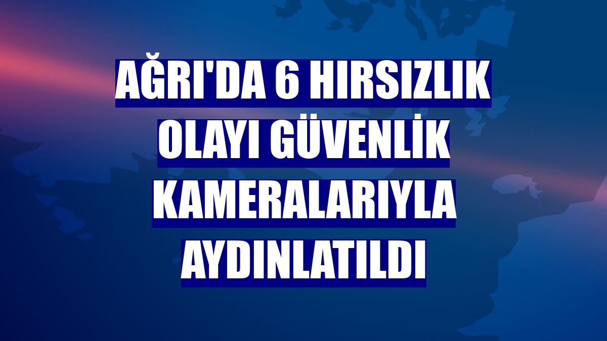 Ağrı'da 6 hırsızlık olayı güvenlik kameralarıyla aydınlatıldı