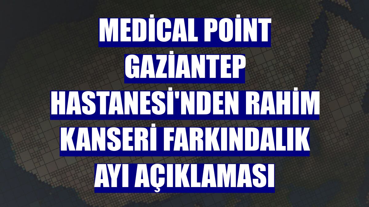 Medical Point Gaziantep Hastanesi'nden rahim kanseri farkındalık ayı açıklaması