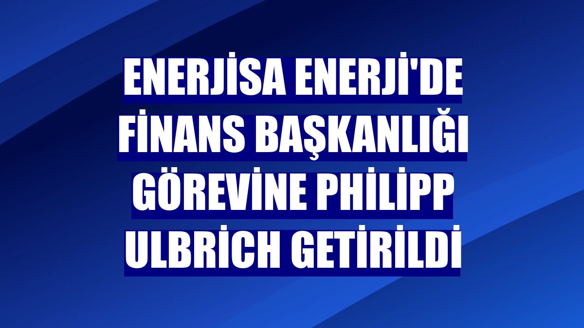 Enerjisa Enerji'de finans başkanlığı görevine Philipp Ulbrich getirildi