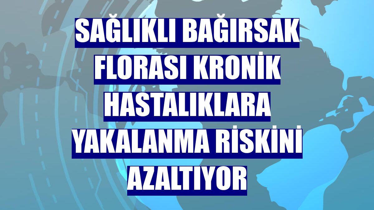 Sağlıklı bağırsak florası kronik hastalıklara yakalanma riskini azaltıyor