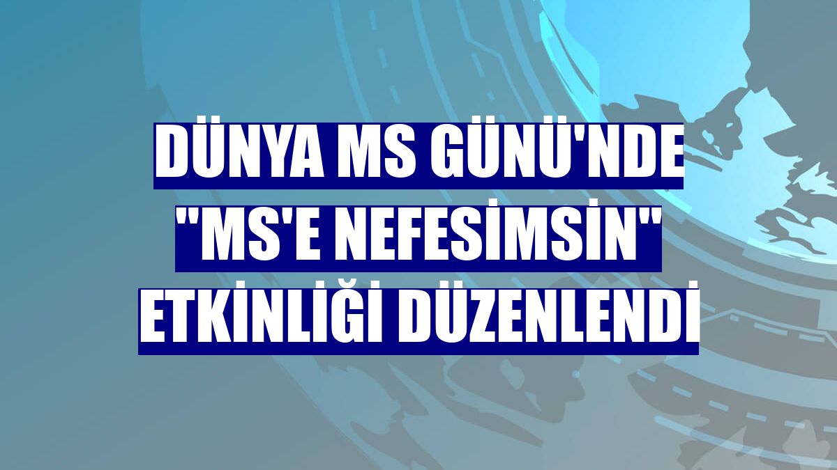 Dünya MS Günü'nde "MS'e Nefesimsin" etkinliği düzenlendi