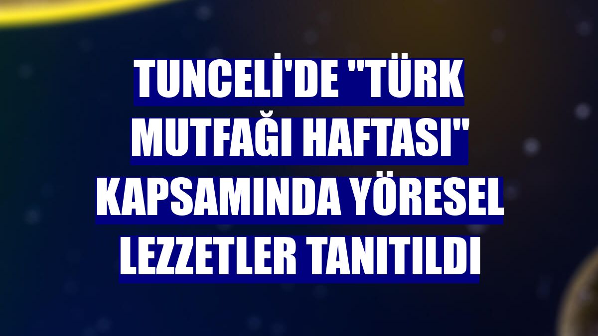 Tunceli'de 'Türk Mutfağı Haftası' kapsamında yöresel lezzetler tanıtıldı