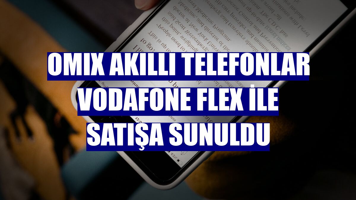 OMIX akıllı telefonlar Vodafone Flex ile satışa sunuldu
