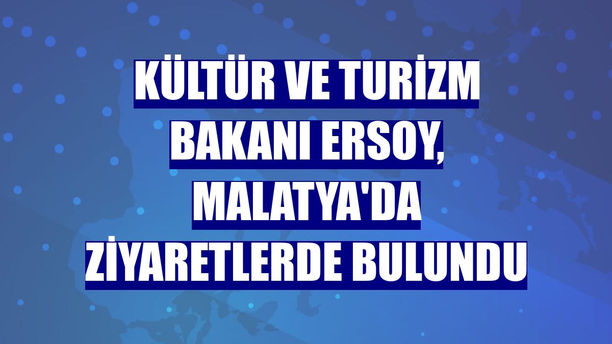 Kültür ve Turizm Bakanı Ersoy, Malatya'da ziyaretlerde bulundu