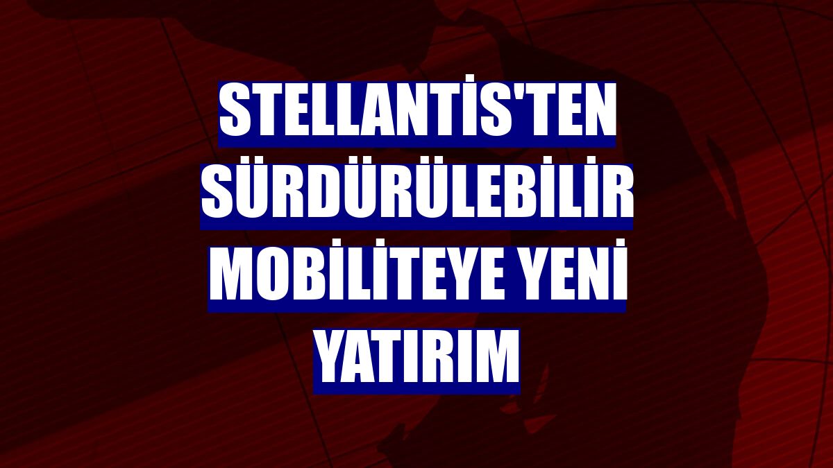 Stellantis'ten sürdürülebilir mobiliteye yeni yatırım