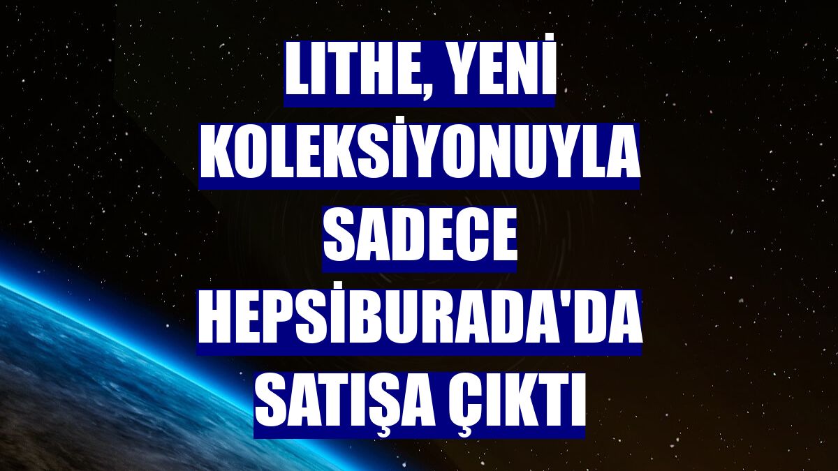 LITHE, yeni koleksiyonuyla sadece Hepsiburada'da satışa çıktı