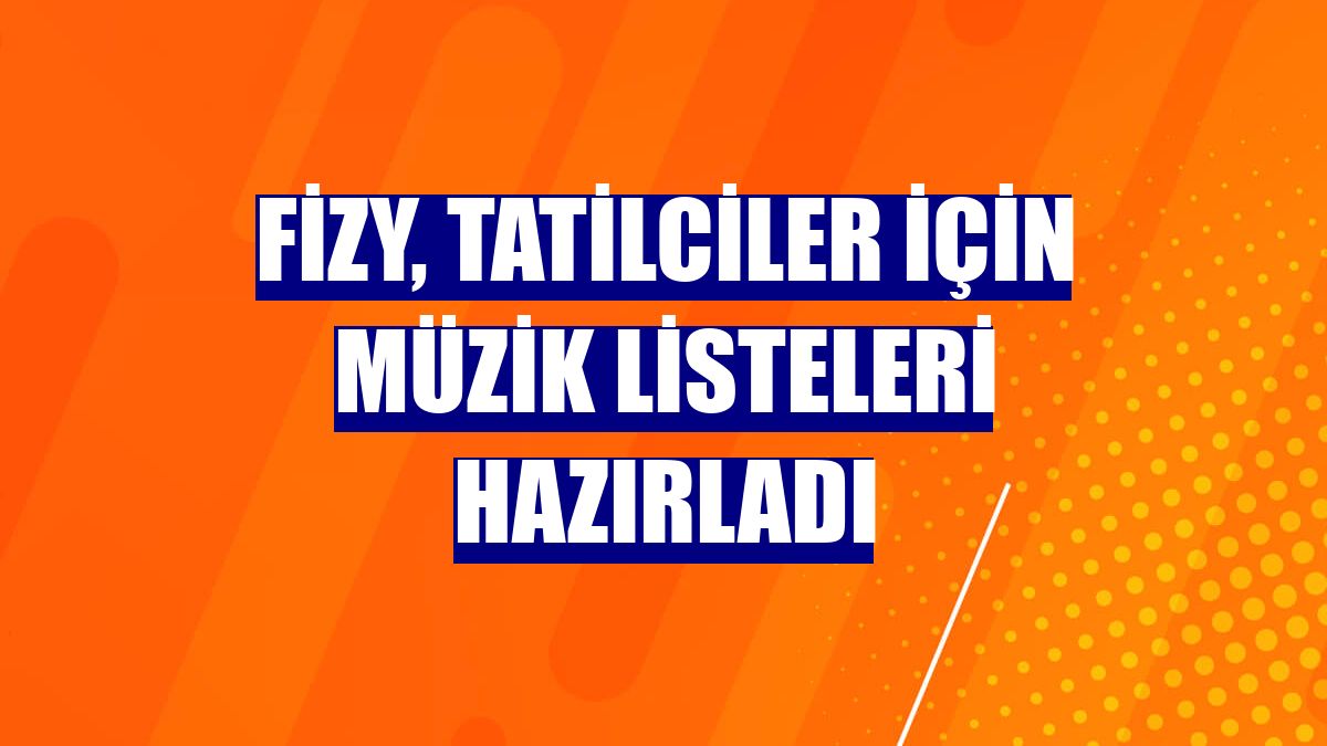 fizy, tatilciler için müzik listeleri hazırladı
