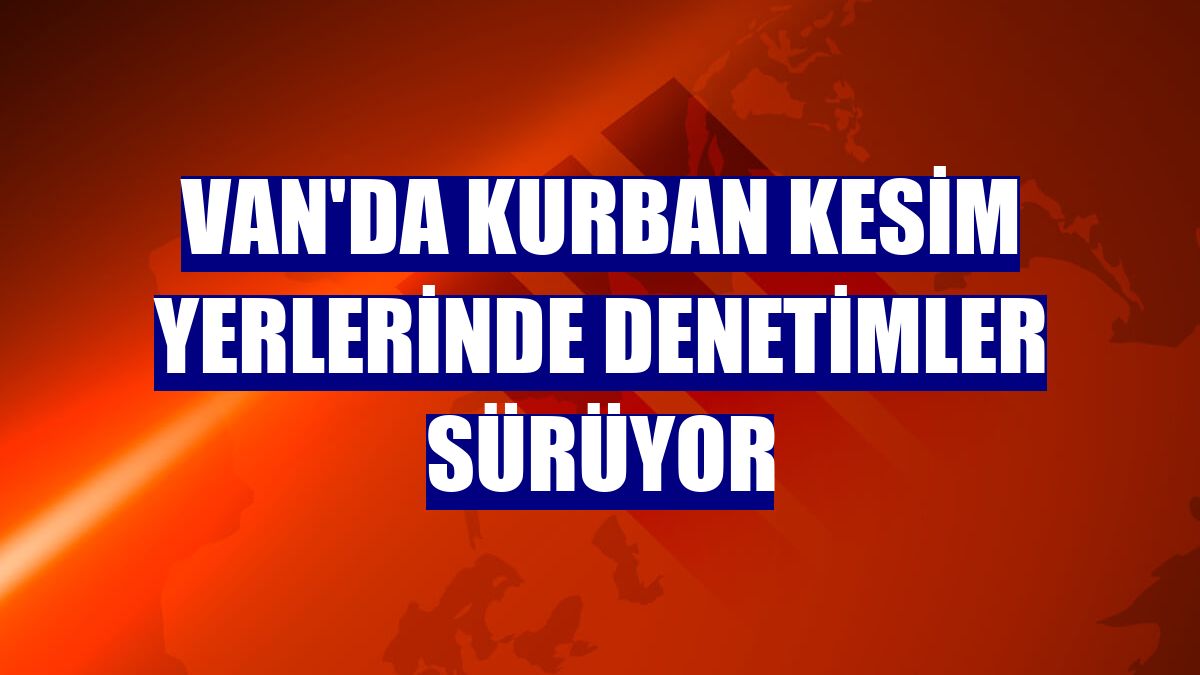 Van'da kurban kesim yerlerinde denetimler sürüyor