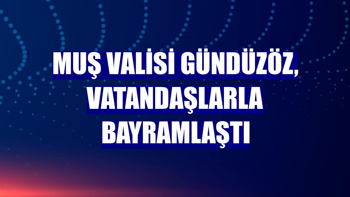 Muş Valisi Gündüzöz, vatandaşlarla bayramlaştı