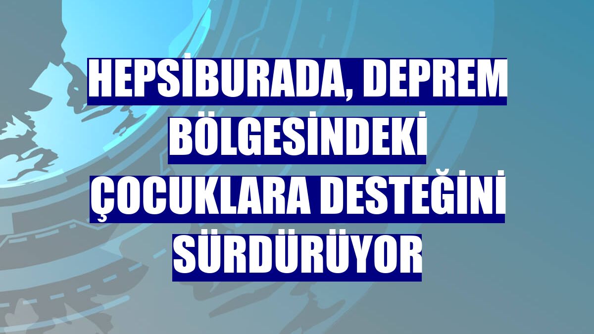 Hepsiburada, deprem bölgesindeki çocuklara desteğini sürdürüyor