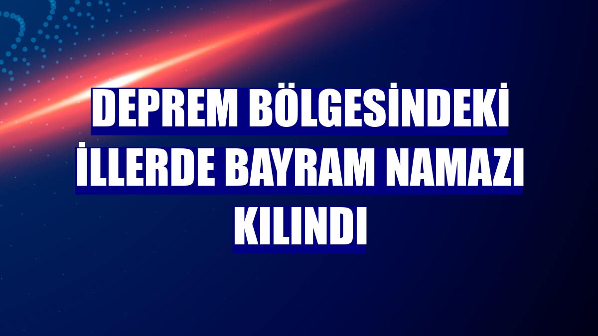 Deprem bölgesindeki illerde bayram namazı kılındı