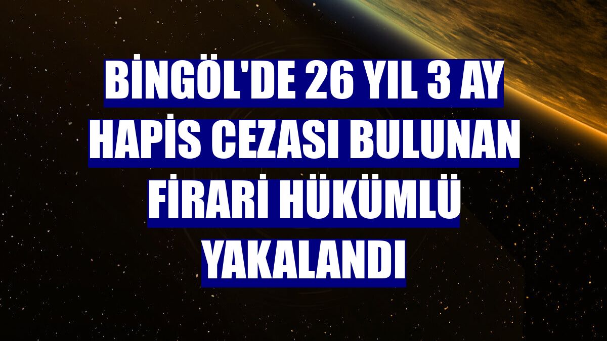 Bingöl'de 26 yıl 3 ay hapis cezası bulunan firari hükümlü yakalandı