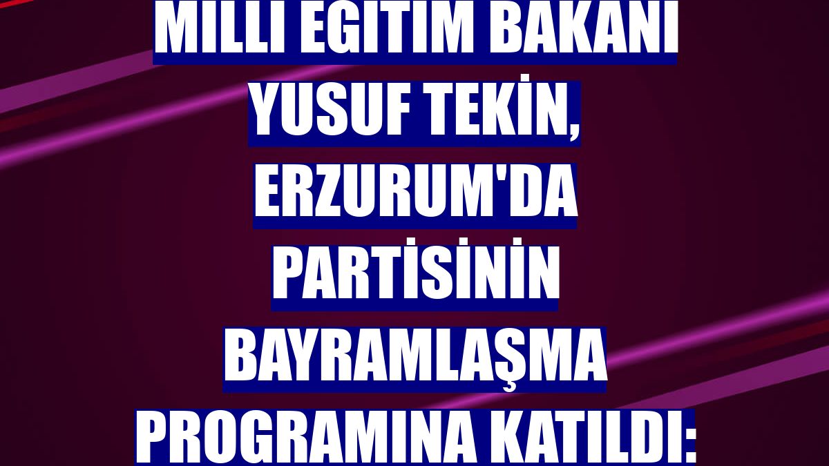 Milli Eğitim Bakanı Yusuf Tekin, Erzurum'da partisinin bayramlaşma programına katıldı: