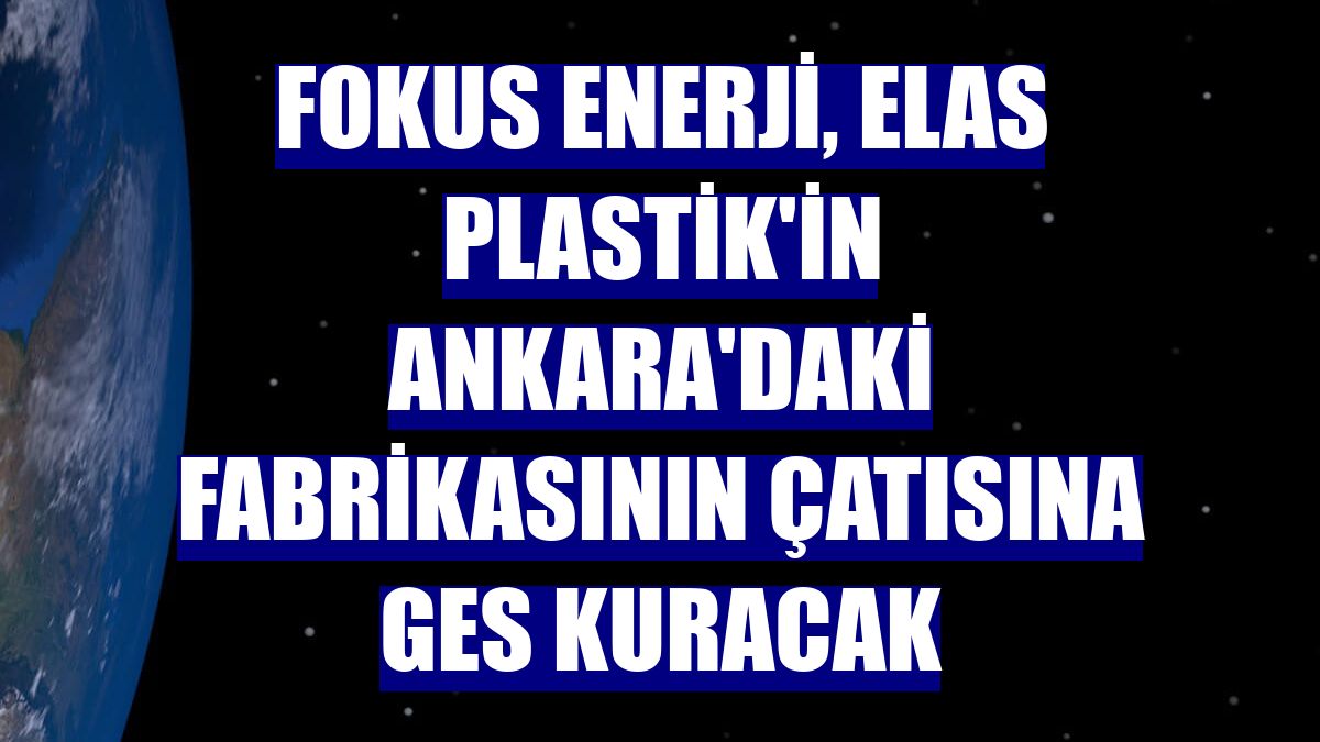 Fokus Enerji, Elas Plastik'in Ankara'daki fabrikasının çatısına GES kuracak