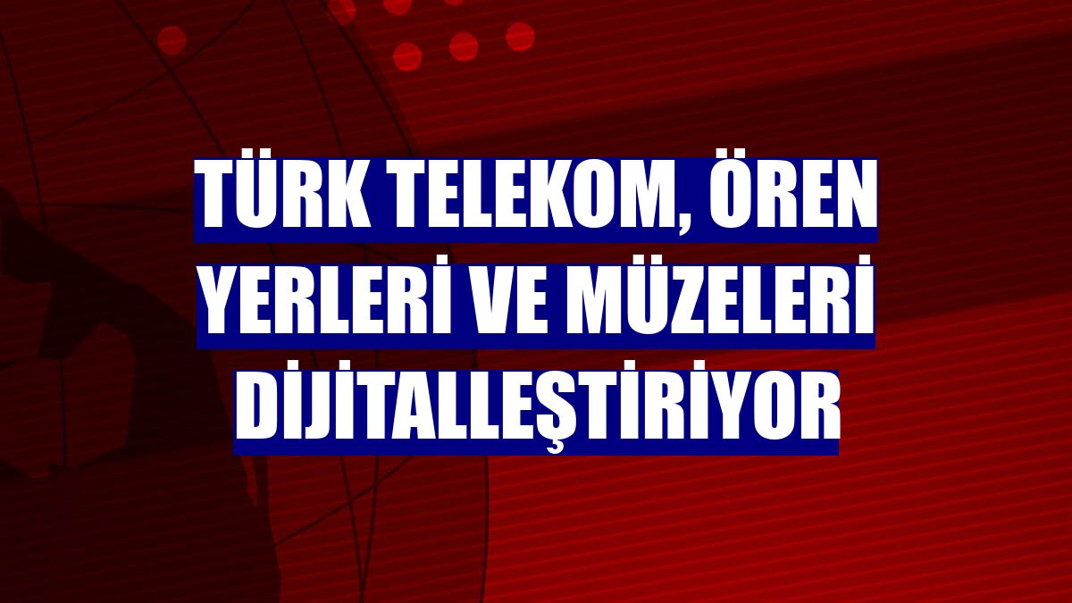 Türk Telekom, ören yerleri ve müzeleri dijitalleştiriyor