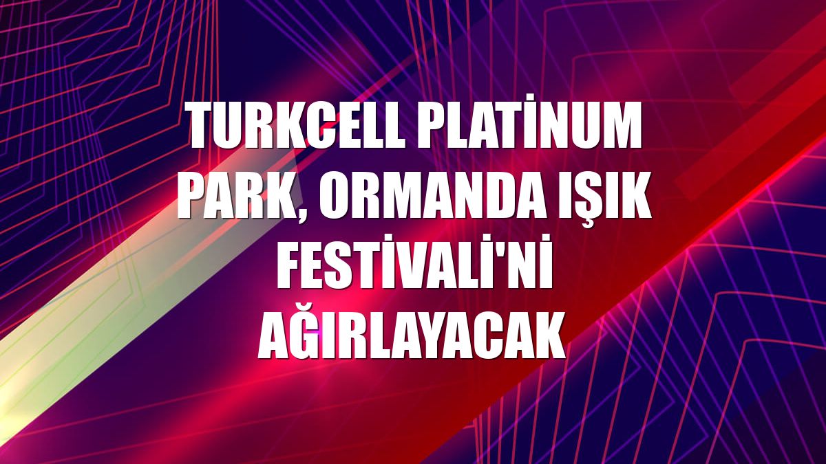Turkcell Platinum Park, Ormanda Işık Festivali'ni ağırlayacak
