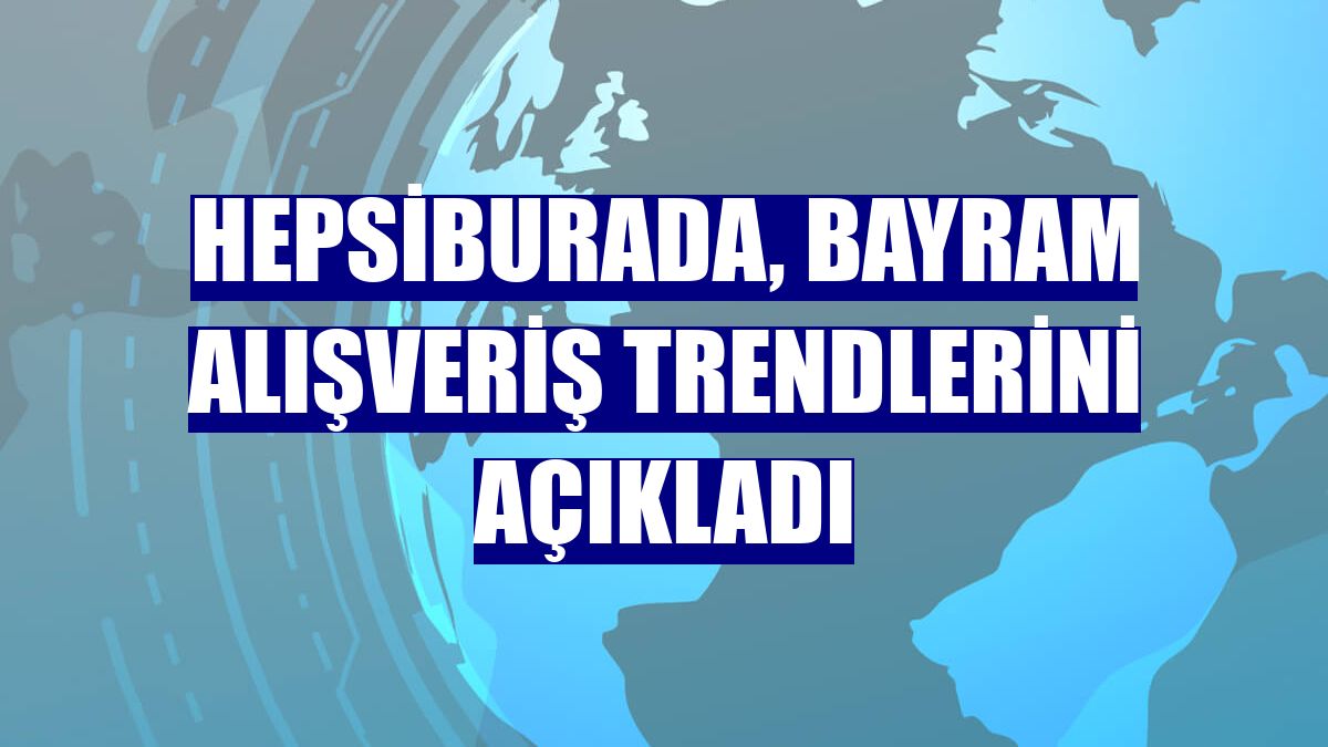 Hepsiburada, bayram alışveriş trendlerini açıkladı