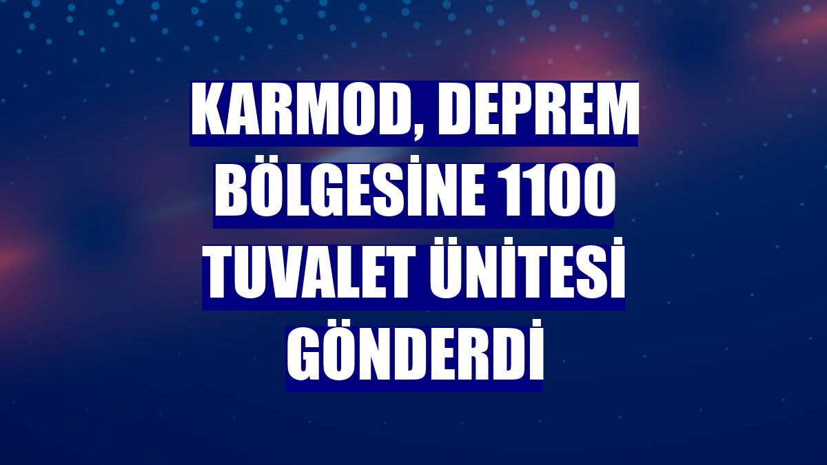 Karmod, deprem bölgesine 1100 tuvalet ünitesi gönderdi