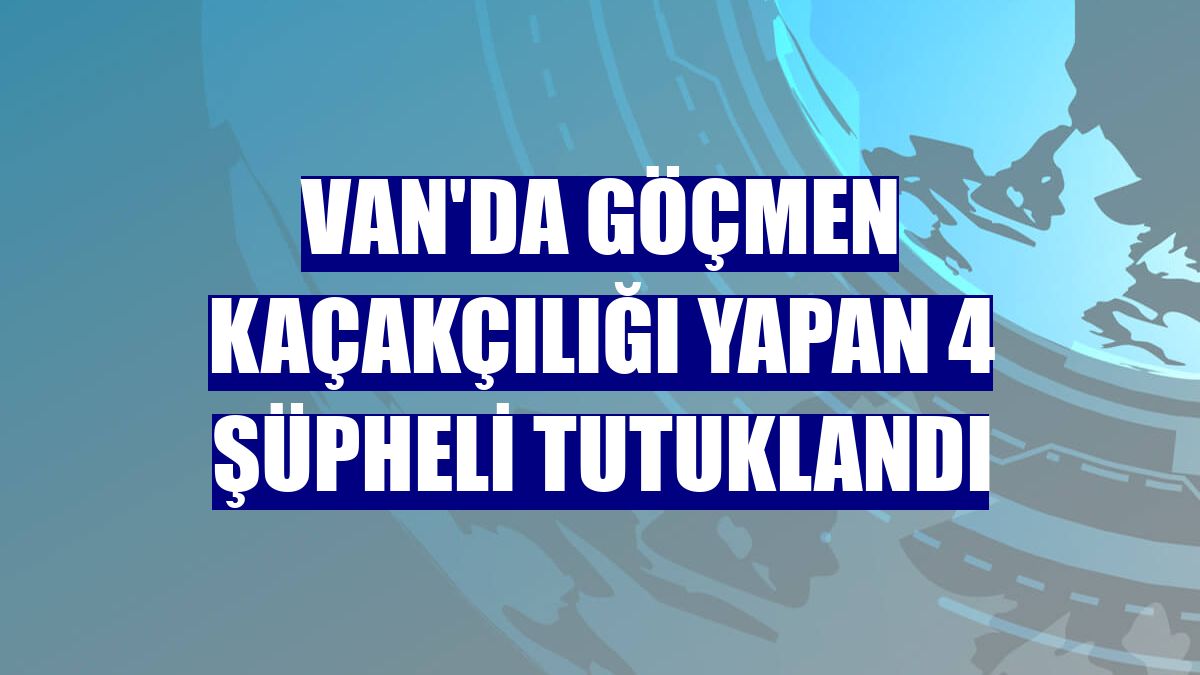 Van'da göçmen kaçakçılığı yapan 4 şüpheli tutuklandı