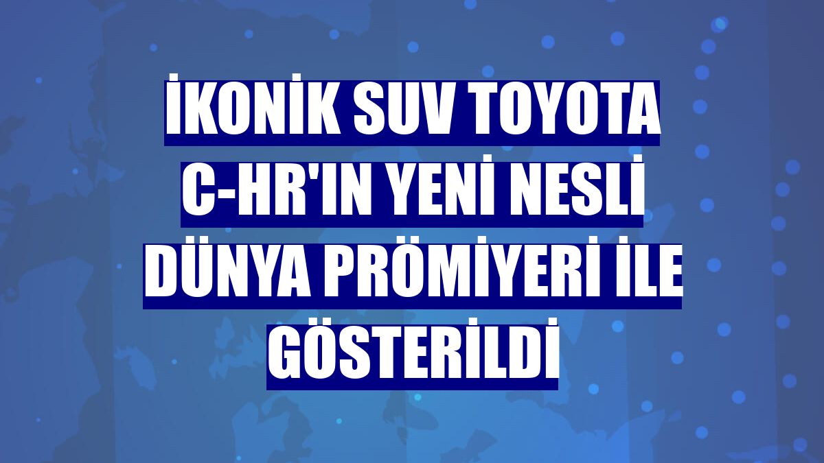 İkonik SUV Toyota C-HR'ın yeni nesli dünya prömiyeri ile gösterildi
