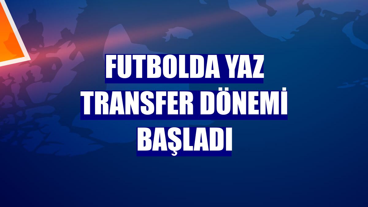 Futbolda yaz transfer dönemi başladı