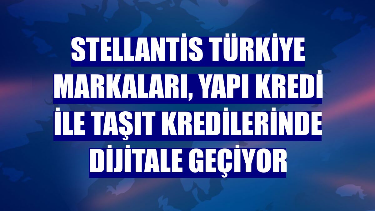 Stellantis Türkiye markaları, Yapı Kredi ile taşıt kredilerinde dijitale geçiyor