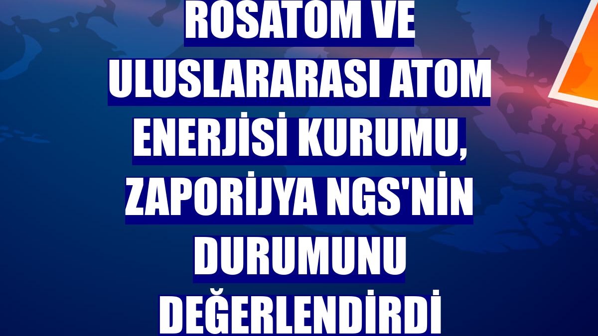 Rosatom ve Uluslararası Atom Enerjisi Kurumu, Zaporijya NGS'nin durumunu değerlendirdi