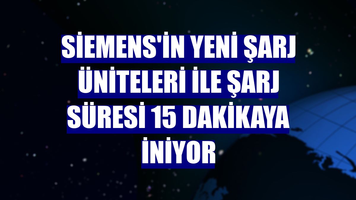 Siemens'in yeni şarj üniteleri ile şarj süresi 15 dakikaya iniyor