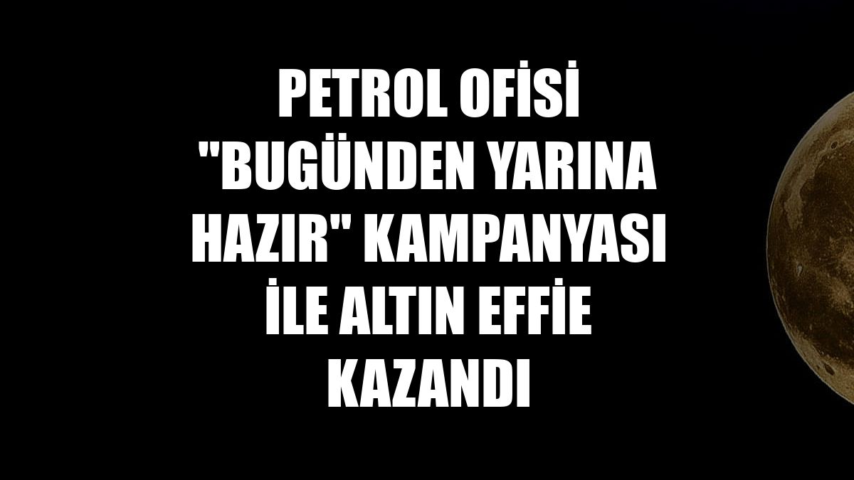 Petrol Ofisi "Bugünden Yarına Hazır" kampanyası ile Altın Effie kazandı