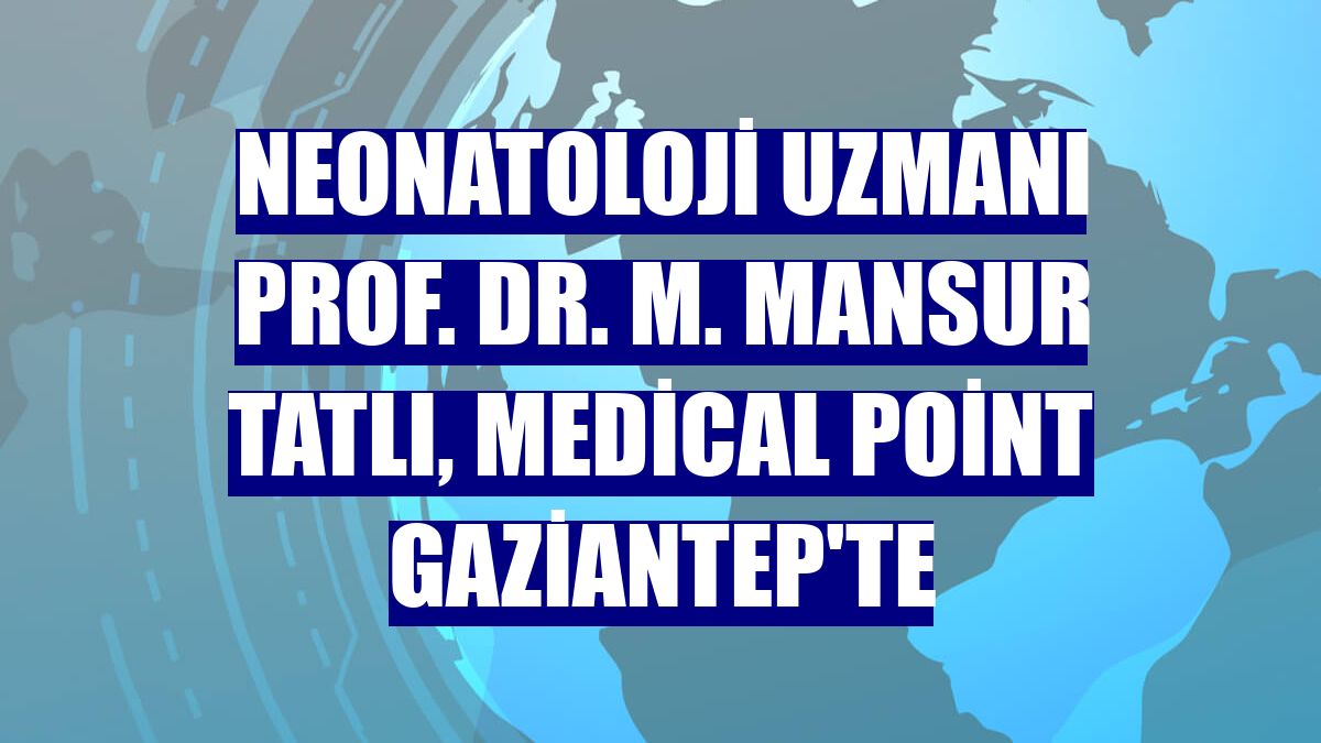 Neonatoloji Uzmanı Prof. Dr. M. Mansur Tatlı, Medical Point Gaziantep'te