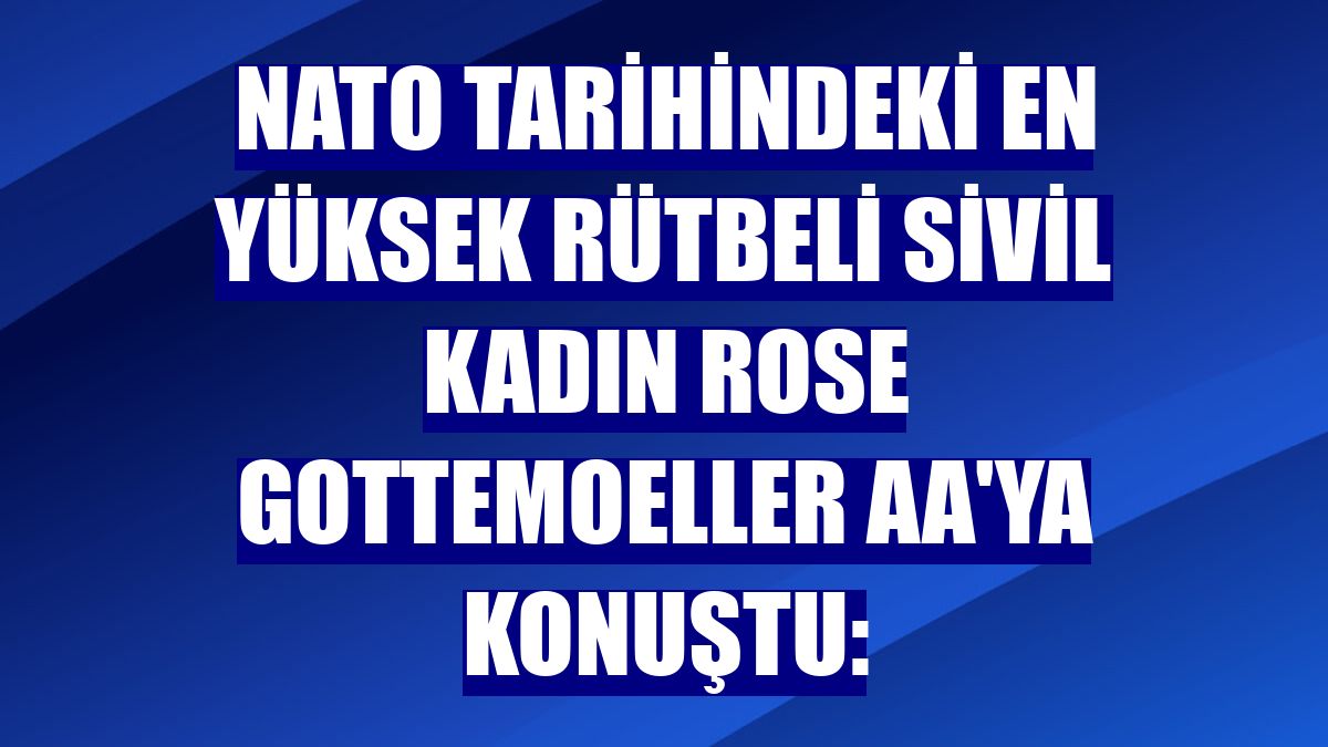 NATO tarihindeki en yüksek rütbeli sivil kadın Rose Gottemoeller AA'ya konuştu: