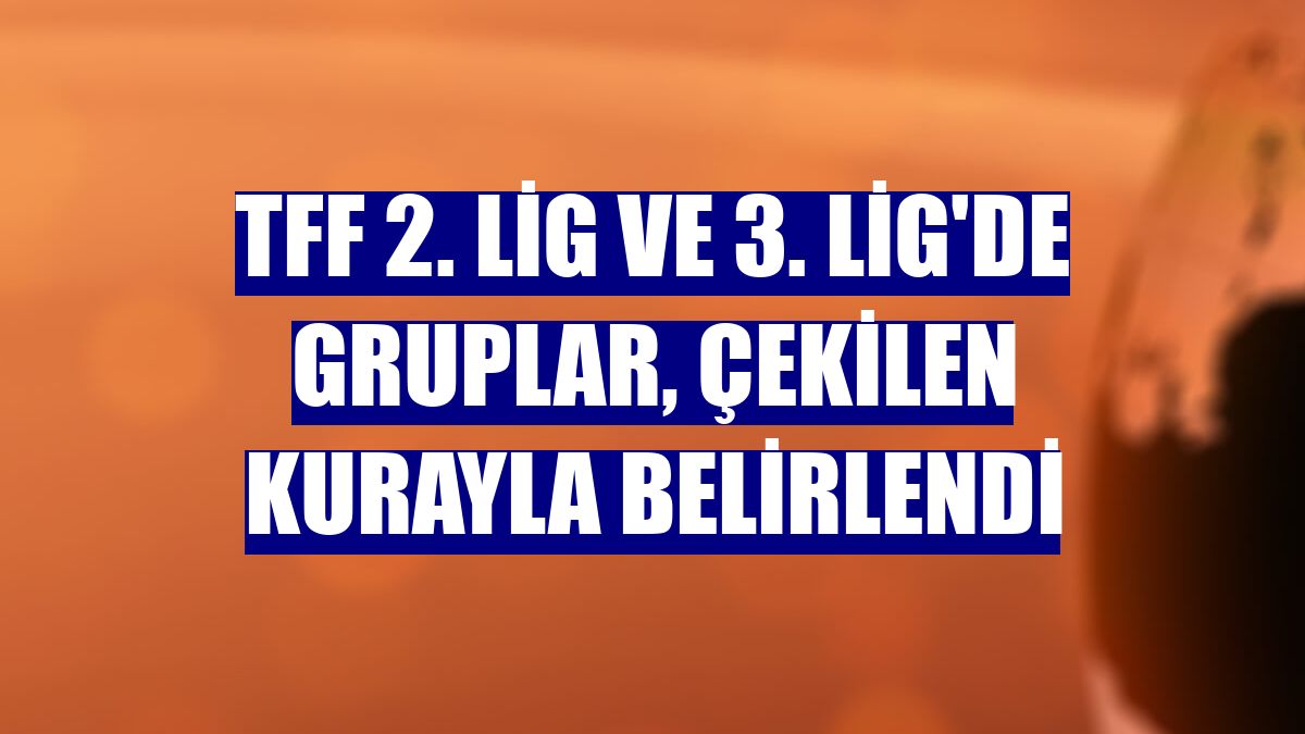 TFF 2. Lig ve 3. Lig'de gruplar, çekilen kurayla belirlendi