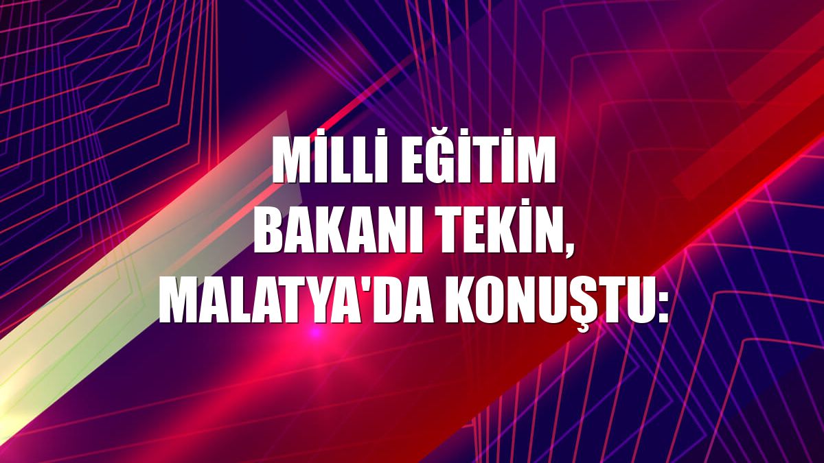 Milli Eğitim Bakanı Tekin, Malatya'da konuştu: