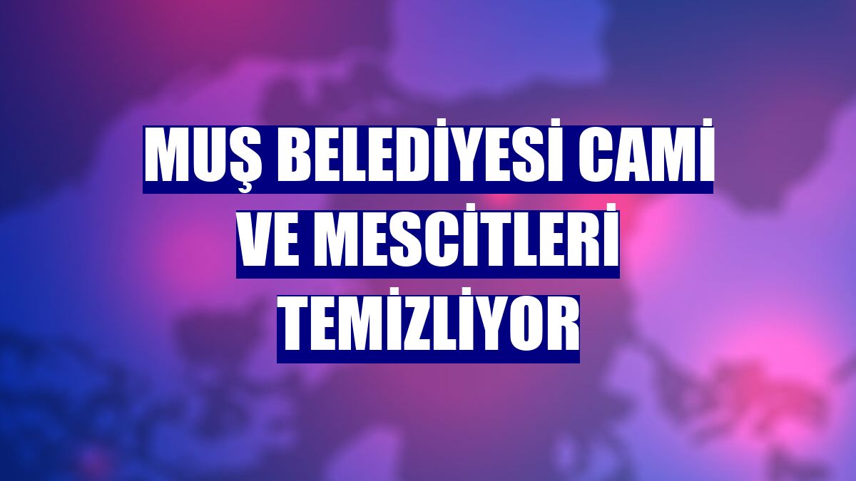 Muş Belediyesi cami ve mescitleri temizliyor