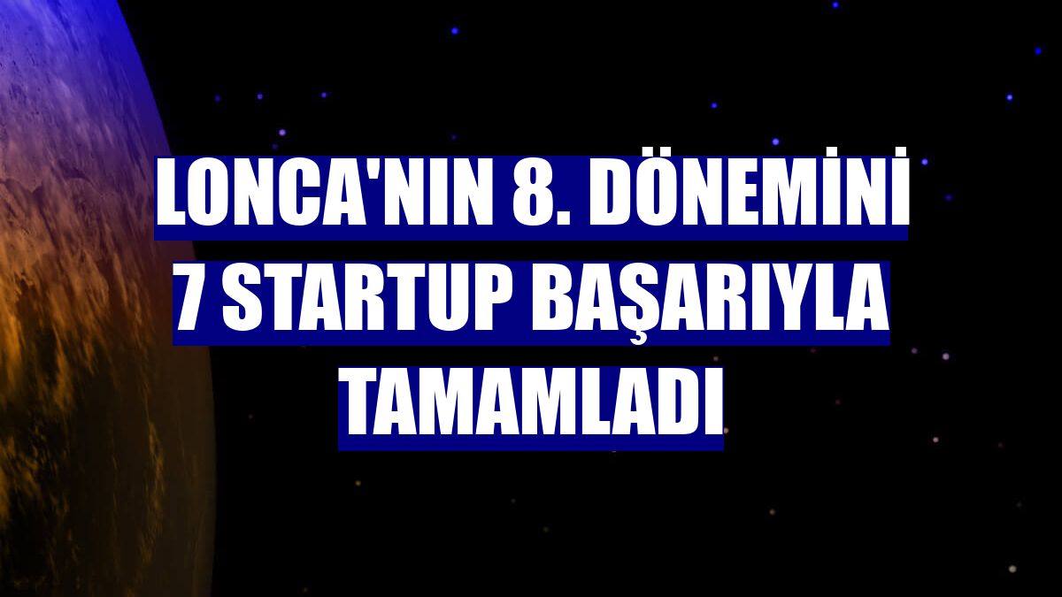 Lonca'nın 8. dönemini 7 startup başarıyla tamamladı