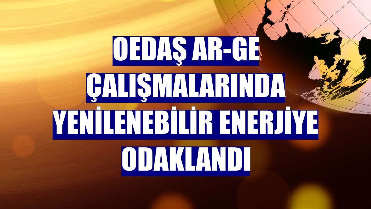OEDAŞ Ar-Ge çalışmalarında yenilenebilir enerjiye odaklandı