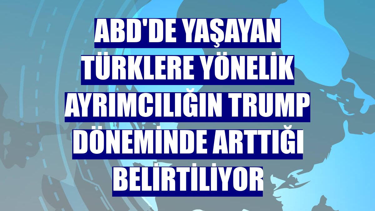 ABD'de yaşayan Türklere yönelik ayrımcılığın Trump döneminde arttığı belirtiliyor
