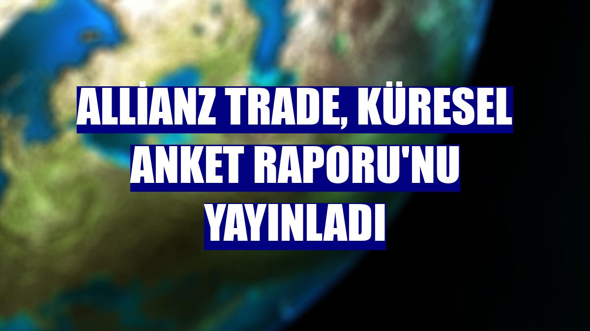 Allianz Trade, Küresel Anket Raporu'nu yayınladı