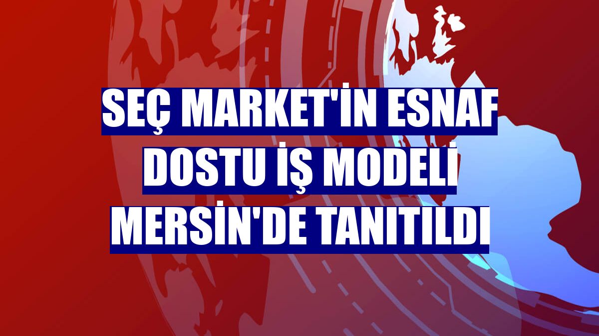 Seç Market'in esnaf dostu iş modeli Mersin'de tanıtıldı