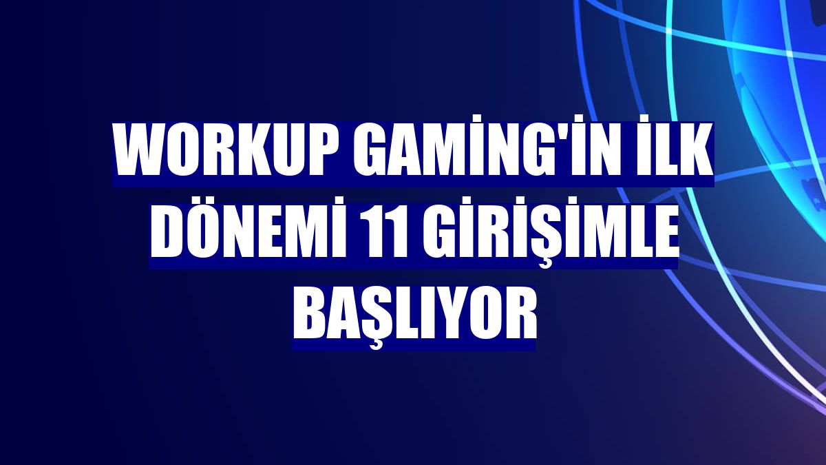 Workup Gaming'in ilk dönemi 11 girişimle başlıyor