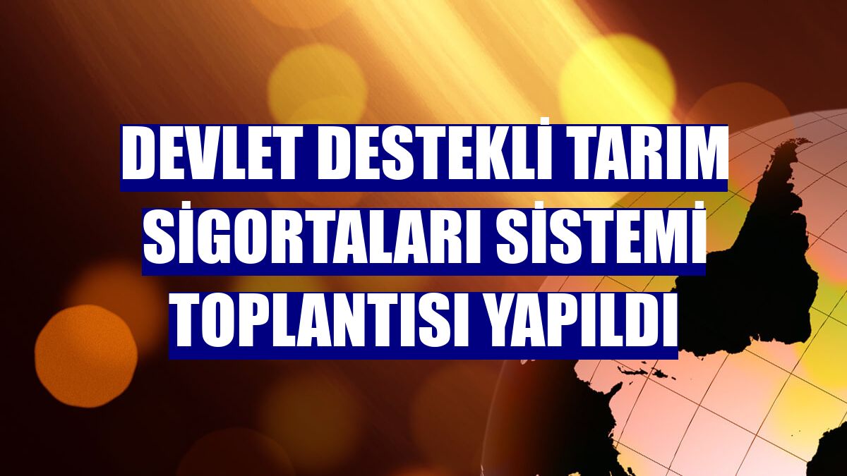 Devlet Destekli Tarım Sigortaları Sistemi Toplantısı yapıldı