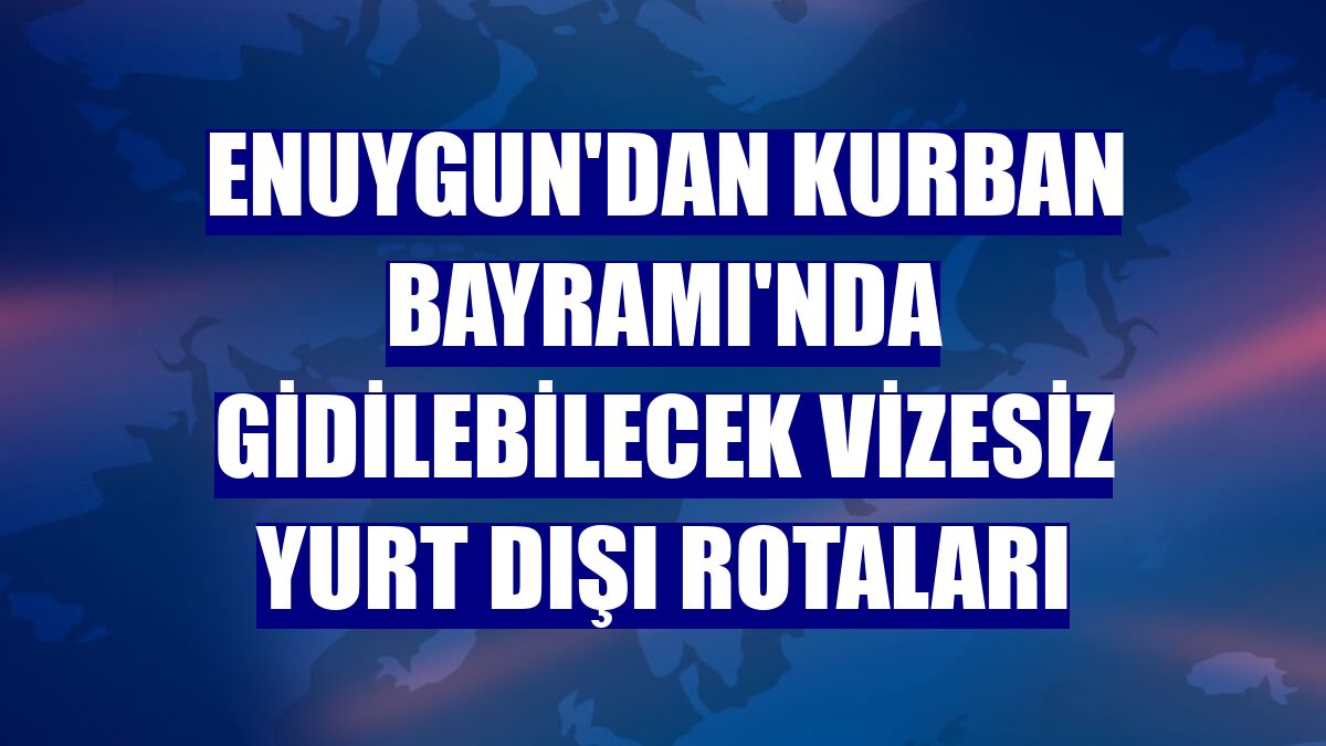 Enuygun'dan Kurban Bayramı'nda gidilebilecek vizesiz yurt dışı rotaları