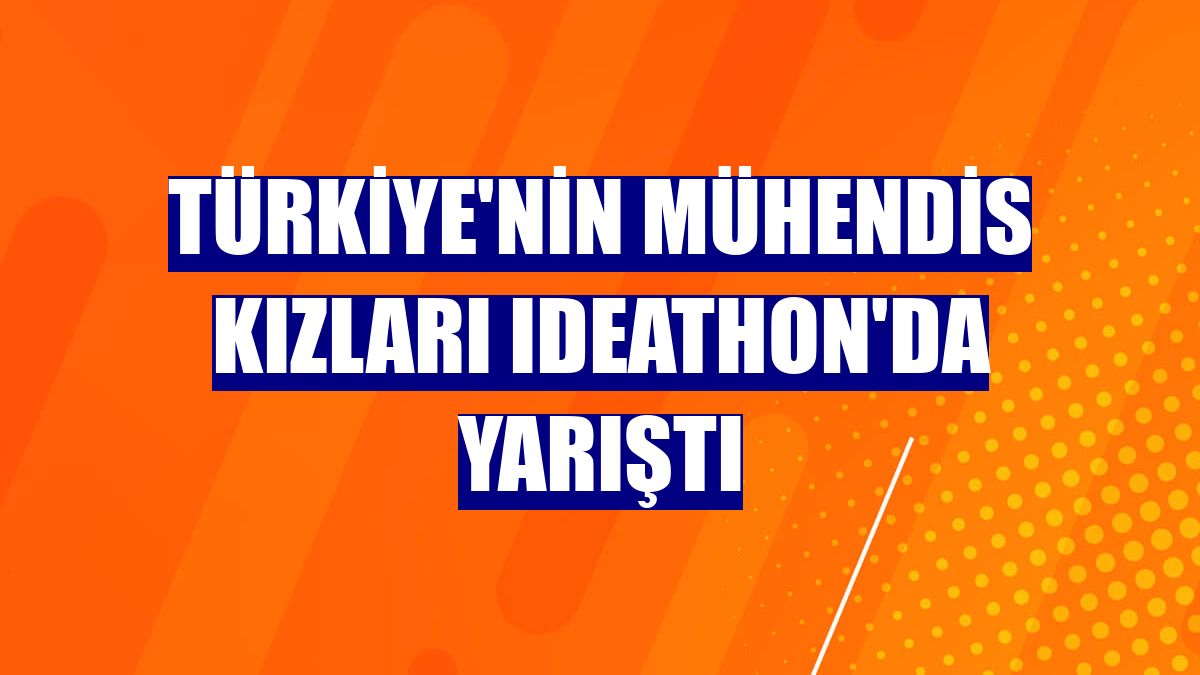 Türkiye'nin Mühendis Kızları Ideathon'da yarıştı