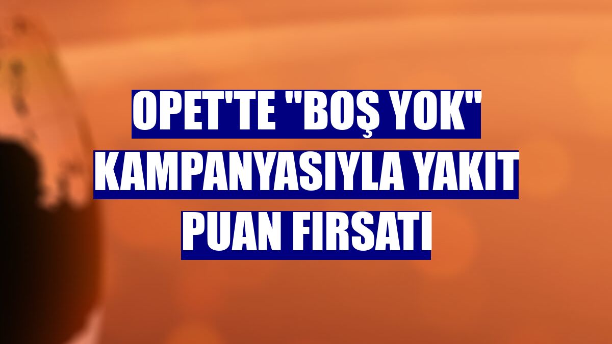 OPET'te "Boş Yok" kampanyasıyla yakıt puan fırsatı