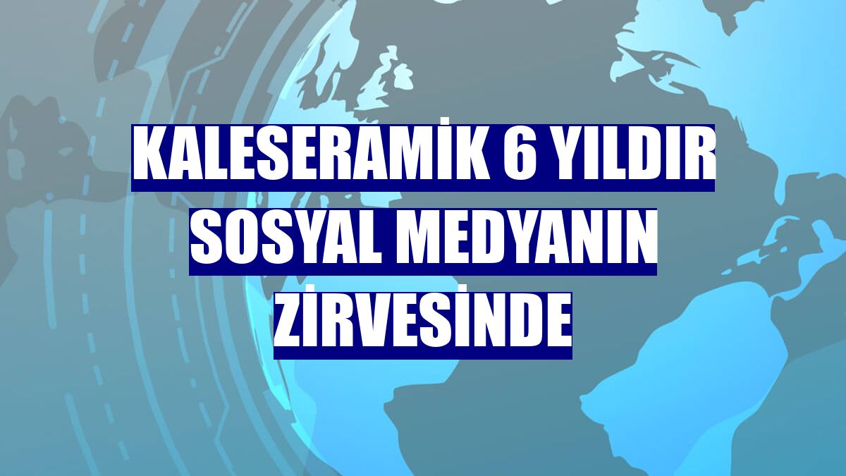 Kaleseramik 6 yıldır sosyal medyanın zirvesinde